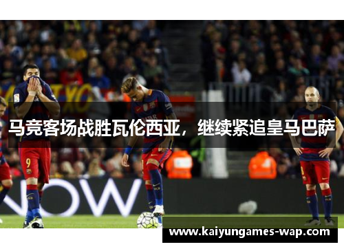 马竞客场战胜瓦伦西亚，继续紧追皇马巴萨