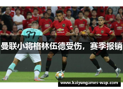 曼联小将格林伍德受伤，赛季报销