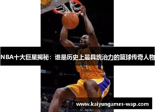 NBA十大巨星揭秘：谁是历史上最具统治力的篮球传奇人物