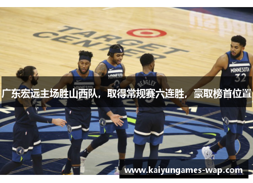 广东宏远主场胜山西队，取得常规赛六连胜，豪取榜首位置