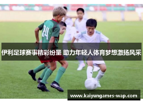 伊利足球赛事精彩纷呈 助力年轻人体育梦想激扬风采