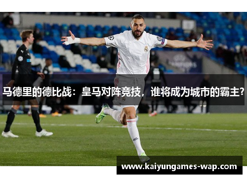 马德里的德比战：皇马对阵竞技，谁将成为城市的霸主？