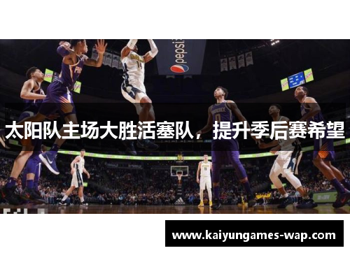 太阳队主场大胜活塞队，提升季后赛希望