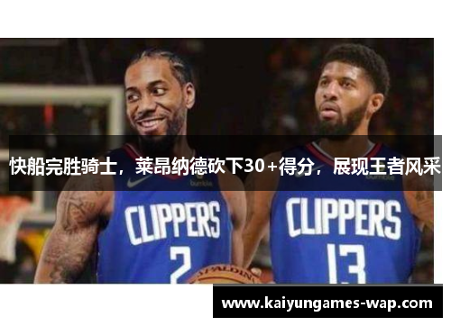 快船完胜骑士，莱昂纳德砍下30+得分，展现王者风采