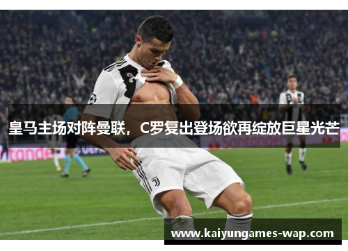 皇马主场对阵曼联，C罗复出登场欲再绽放巨星光芒