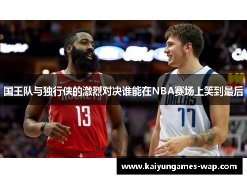 国王队与独行侠的激烈对决谁能在NBA赛场上笑到最后