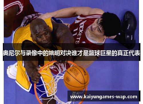奥尼尔与录像中的姚明对决谁才是篮球巨星的真正代表