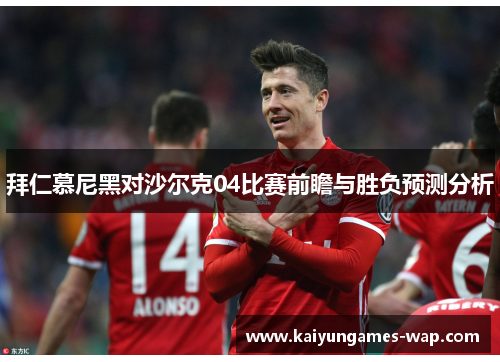 拜仁慕尼黑对沙尔克04比赛前瞻与胜负预测分析