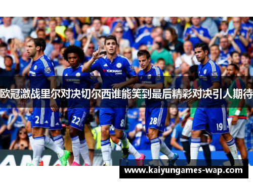 欧冠激战里尔对决切尔西谁能笑到最后精彩对决引人期待