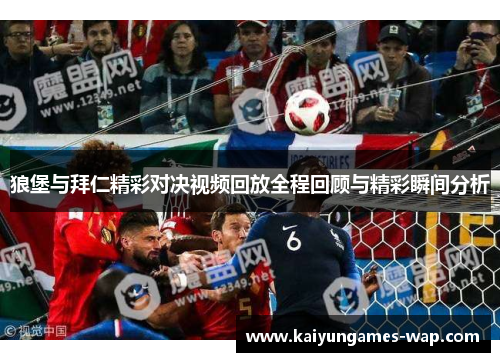 狼堡与拜仁精彩对决视频回放全程回顾与精彩瞬间分析