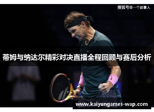 蒂姆与纳达尔精彩对决直播全程回顾与赛后分析