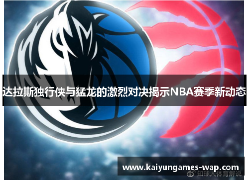 达拉斯独行侠与猛龙的激烈对决揭示NBA赛季新动态