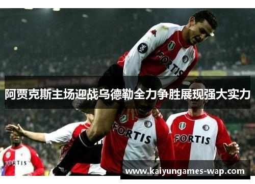 阿贾克斯主场迎战乌德勒全力争胜展现强大实力