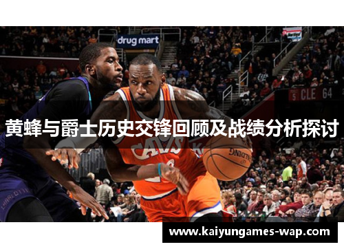 黄蜂与爵士历史交锋回顾及战绩分析探讨