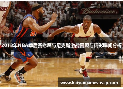 2018年NBA季后赛老鹰与尼克斯激战回顾与精彩瞬间分析